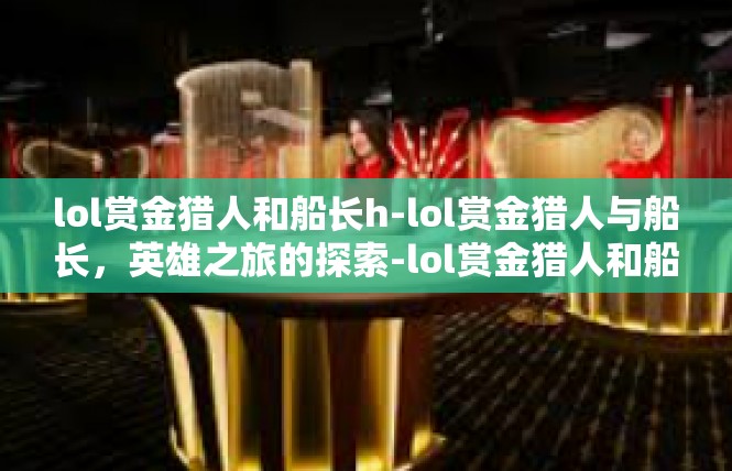 lol赏金猎人和船长h-lol赏金猎人与船长，英雄之旅的探索-lol赏金猎人和船长h