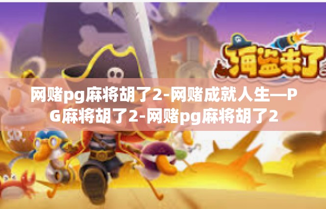 网赌pg麻将胡了2-网赌成就人生—PG麻将胡了2-网赌pg麻将胡了2