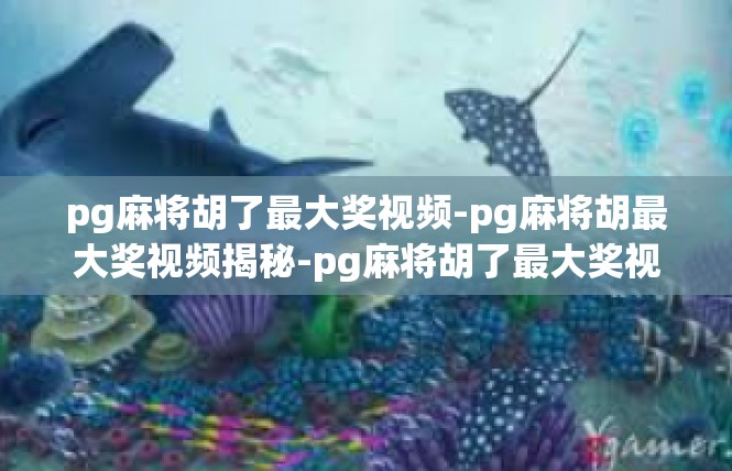pg麻将胡了最大奖视频-pg麻将胡最大奖视频揭秘-pg麻将胡了最大奖视频