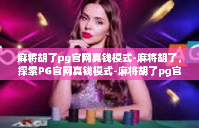 麻将胡了pg官网真钱模式-麻将胡了，探索PG官网真钱模式-麻将胡了pg官网真钱模式