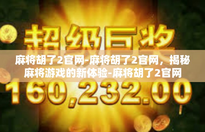 麻将胡了2官网-麻将胡了2官网，揭秘麻将游戏的新体验-麻将胡了2官网