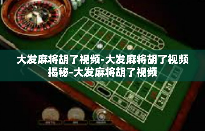 大发麻将胡了视频-大发麻将胡了视频揭秘-大发麻将胡了视频