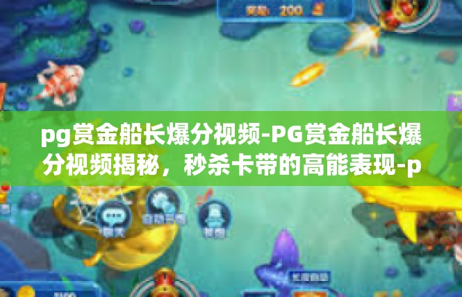 pg赏金船长爆分视频-PG赏金船长爆分视频揭秘，秒杀卡带的高能表现-pg赏金船长爆分视频