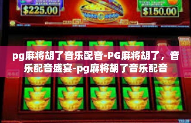 pg麻将胡了音乐配音-PG麻将胡了，音乐配音盛宴-pg麻将胡了音乐配音