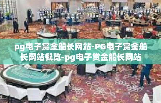 pg电子赏金船长网站-PG电子赏金船长网站概览-pg电子赏金船长网站