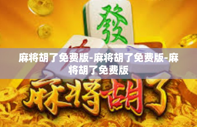 麻将胡了免费版-麻将胡了免费版-麻将胡了免费版