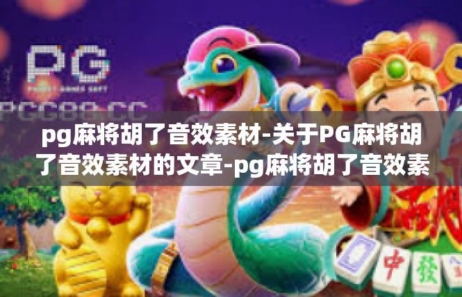 pg麻将胡了音效素材-关于PG麻将胡了音效素材的文章-pg麻将胡了音效素材