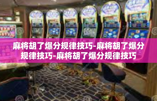 麻将胡了爆分规律技巧-麻将胡了爆分规律技巧-麻将胡了爆分规律技巧