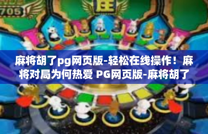 麻将胡了pg网页版-轻松在线操作！麻将对局为何热爱 PG网页版-麻将胡了pg网页版