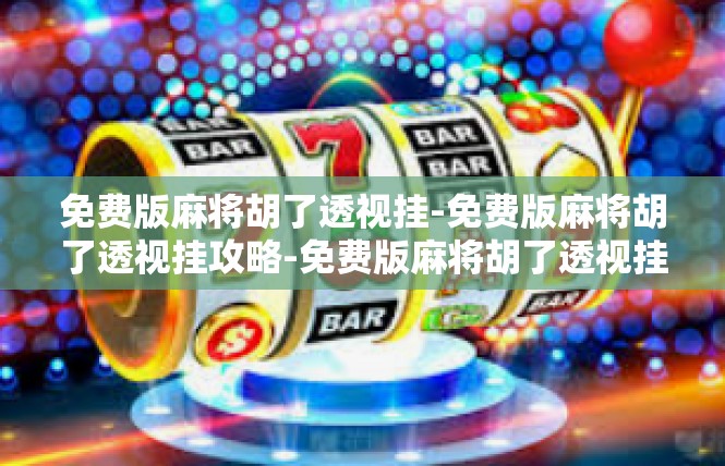 免费版麻将胡了透视挂-免费版麻将胡了透视挂攻略-免费版麻将胡了透视挂