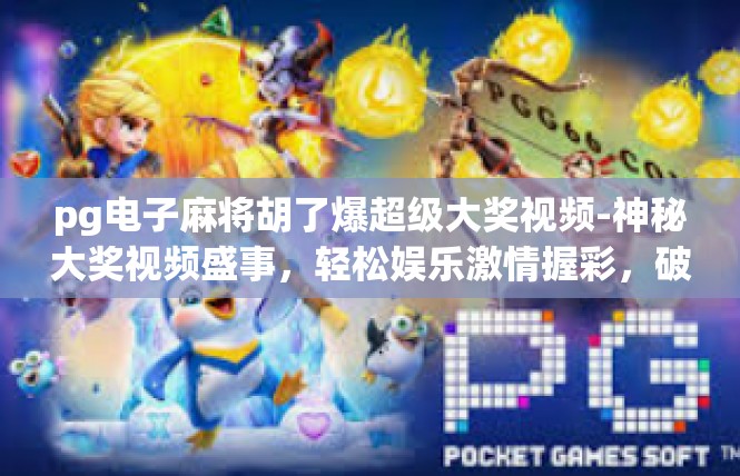 pg电子麻将胡了爆超级大奖视频-神秘大奖视频盛事，轻松娱乐激情握彩，破解现代电玩圈大奖梦想-pg电子麻将胡了爆超级大奖视频