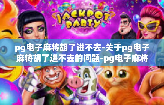 pg电子麻将胡了进不去-关于pg电子麻将胡了进不去的问题-pg电子麻将胡了进不去