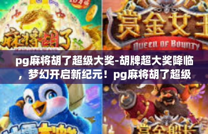 pg麻将胡了超级大奖-胡牌超大奖降临，梦幻开启新纪元！pg麻将胡了超级大奖