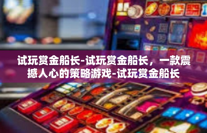 试玩赏金船长-试玩赏金船长，一款震撼人心的策略游戏-试玩赏金船长