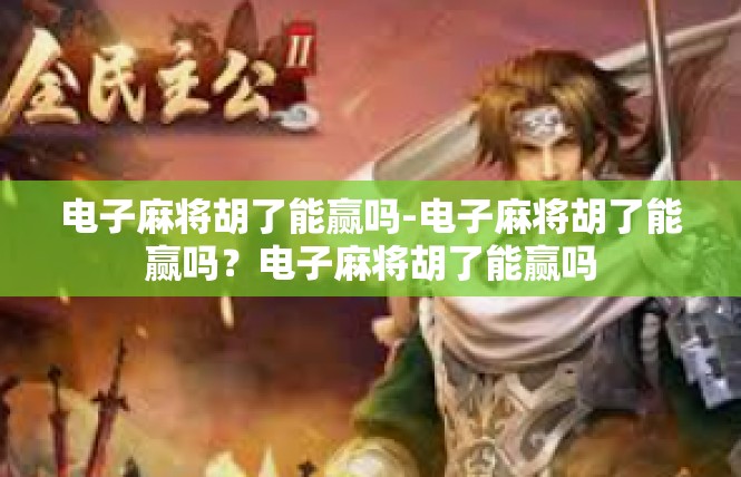 电子麻将胡了能赢吗-电子麻将胡了能赢吗？电子麻将胡了能赢吗