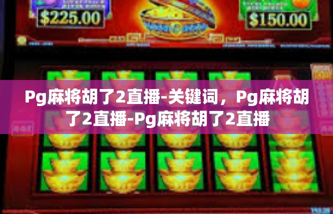 Pg麻将胡了2直播-关键词，Pg麻将胡了2直播-Pg麻将胡了2直播