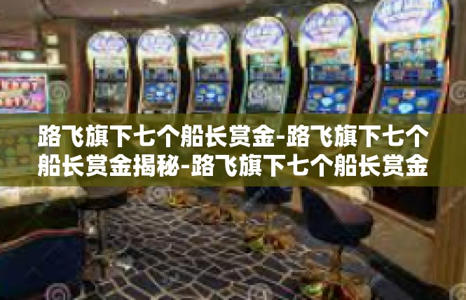 路飞旗下七个船长赏金-路飞旗下七个船长赏金揭秘-路飞旗下七个船长赏金