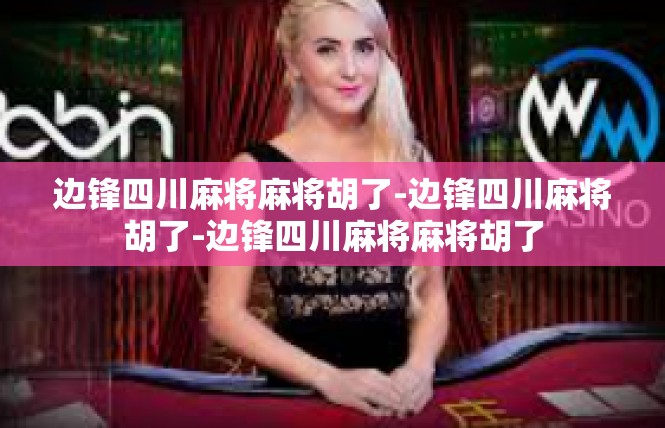 边锋四川麻将麻将胡了-边锋四川麻将胡了-边锋四川麻将麻将胡了