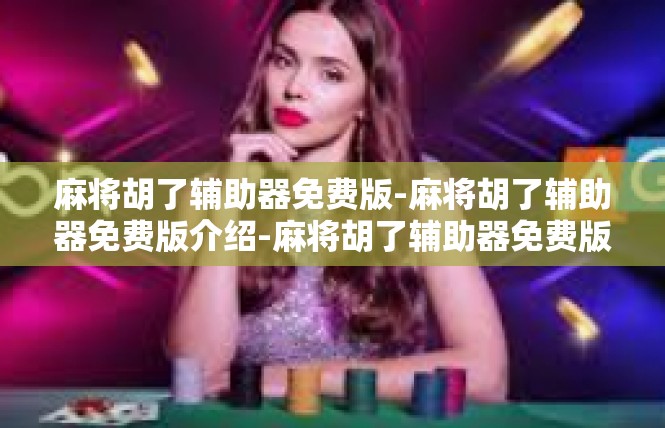麻将胡了辅助器免费版-麻将胡了辅助器免费版介绍-麻将胡了辅助器免费版