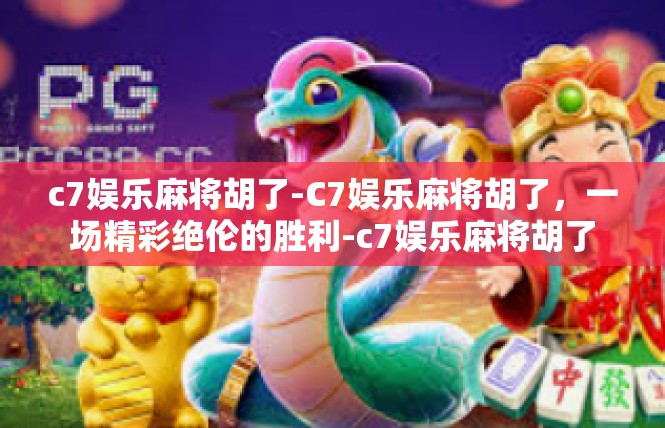 c7娱乐麻将胡了-C7娱乐麻将胡了，一场精彩绝伦的胜利-c7娱乐麻将胡了