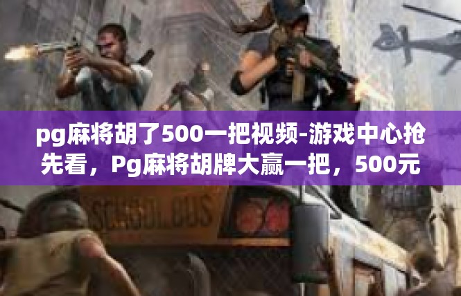 pg麻将胡了500一把视频-游戏中心抢先看，Pg麻将胡牌大赢一把，500元现金大礼包来袭-pg麻将胡了500一把视频