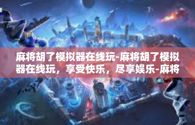 麻将胡了模拟器在线玩-麻将胡了模拟器在线玩，享受快乐，尽享娱乐-麻将胡了模拟器在线玩
