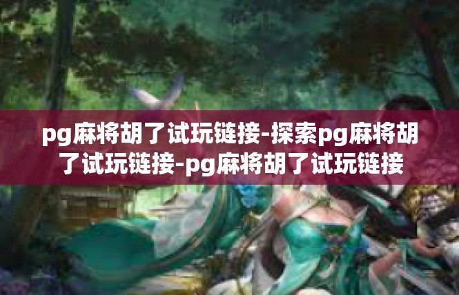 pg麻将胡了试玩链接-探索pg麻将胡了试玩链接-pg麻将胡了试玩链接
