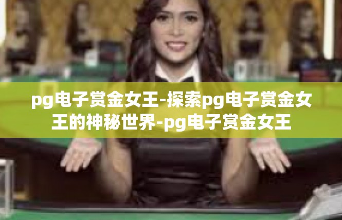 pg电子赏金女王-探索pg电子赏金女王的神秘世界-pg电子赏金女王