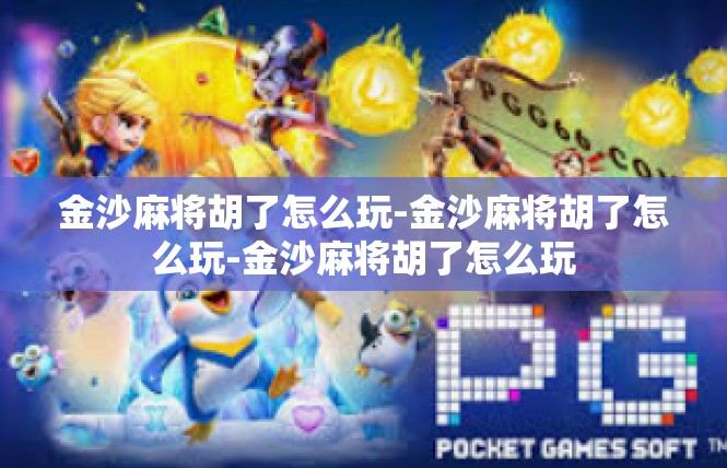 金沙麻将胡了怎么玩-金沙麻将胡了怎么玩-金沙麻将胡了怎么玩