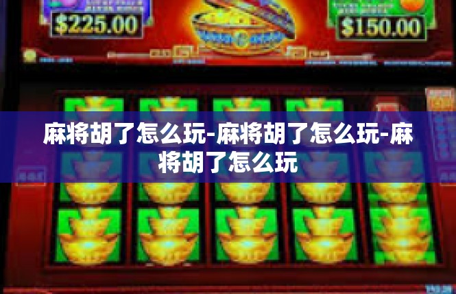 麻将胡了怎么玩-麻将胡了怎么玩-麻将胡了怎么玩