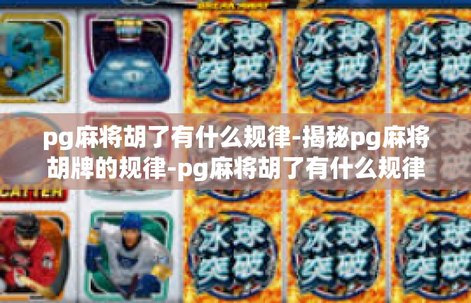 pg麻将胡了有什么规律-揭秘pg麻将胡牌的规律-pg麻将胡了有什么规律