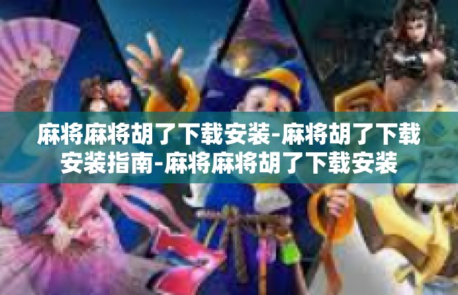 麻将麻将胡了下载安装-麻将胡了下载安装指南-麻将麻将胡了下载安装