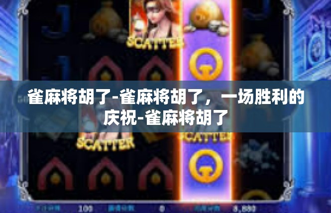 雀麻将胡了-雀麻将胡了，一场胜利的庆祝-雀麻将胡了