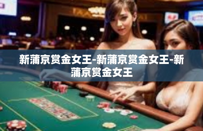 新蒲京赏金女王-新蒲京赏金女王-新蒲京赏金女王
