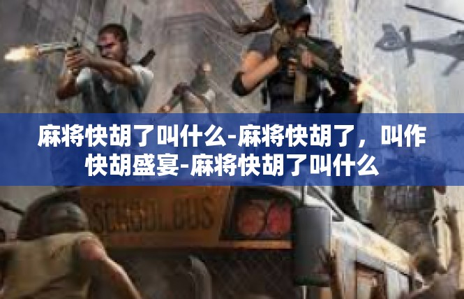 麻将快胡了叫什么-麻将快胡了，叫作快胡盛宴-麻将快胡了叫什么