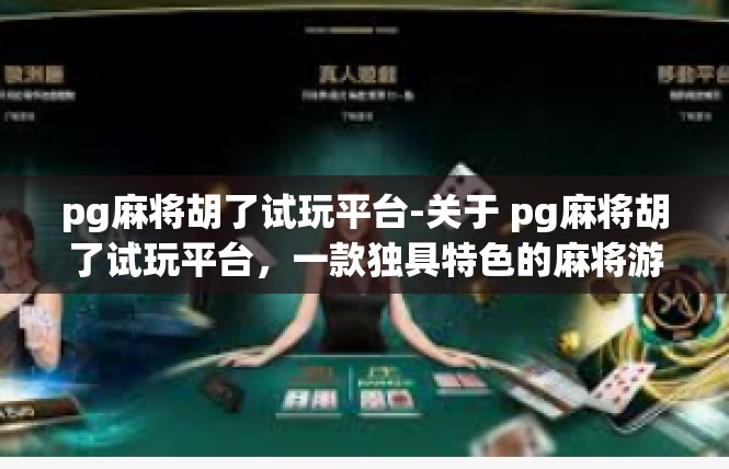 pg麻将胡了试玩平台-关于 pg麻将胡了试玩平台，一款独具特色的麻将游戏探索之旅-pg麻将胡了试玩平台