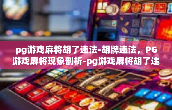 pg游戏麻将胡了违法-胡牌违法，PG游戏麻将现象剖析-pg游戏麻将胡了违法