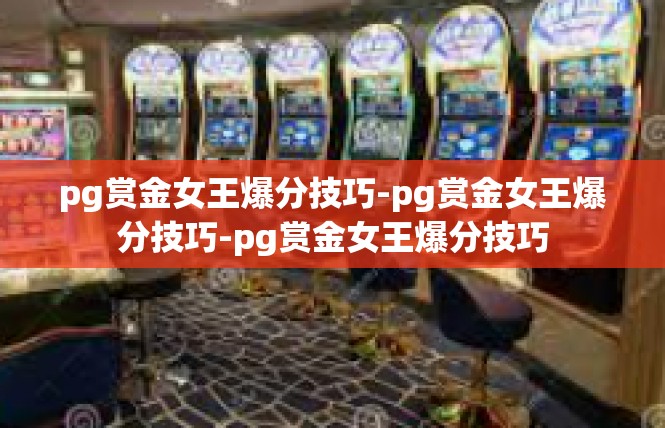 pg赏金女王爆分技巧-pg赏金女王爆分技巧-pg赏金女王爆分技巧