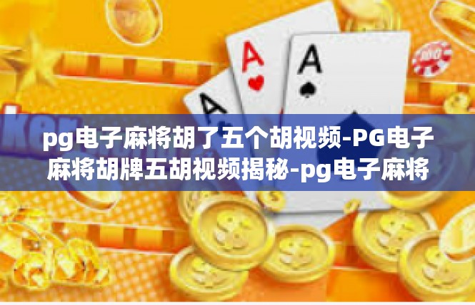 pg电子麻将胡了五个胡视频-PG电子麻将胡牌五胡视频揭秘-pg电子麻将胡了五个胡视频