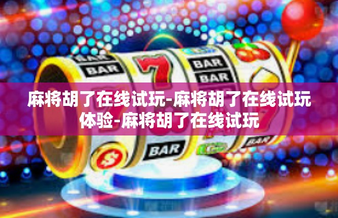 麻将胡了在线试玩-麻将胡了在线试玩体验-麻将胡了在线试玩