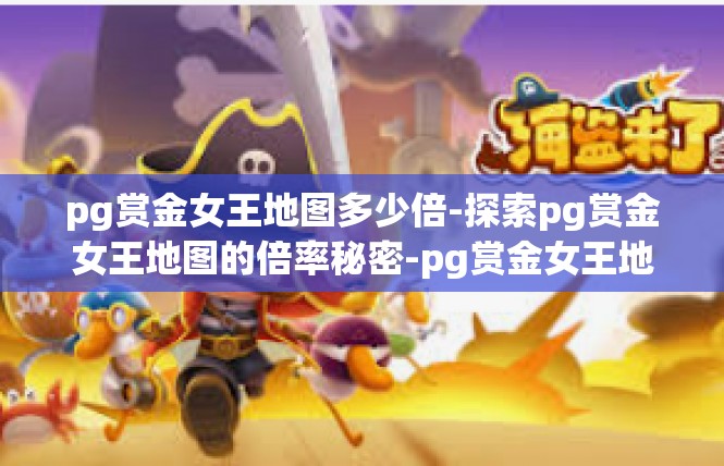 pg赏金女王地图多少倍-探索pg赏金女王地图的倍率秘密-pg赏金女王地图多少倍