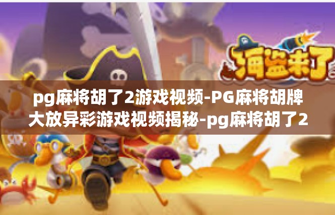 pg麻将胡了2游戏视频-PG麻将胡牌大放异彩游戏视频揭秘-pg麻将胡了2游戏视频