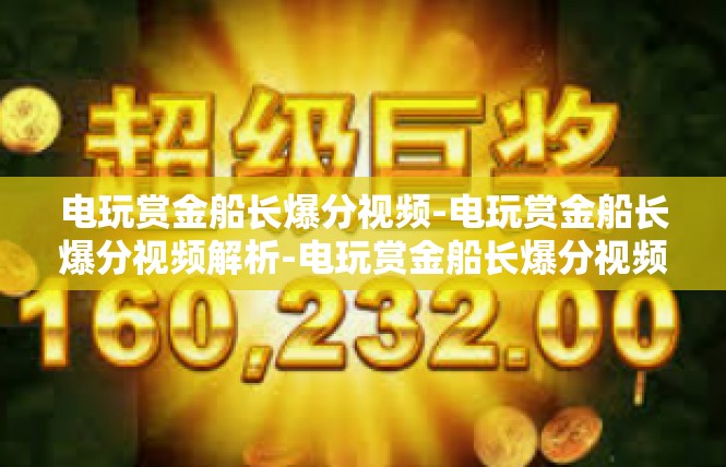 电玩赏金船长爆分视频-电玩赏金船长爆分视频解析-电玩赏金船长爆分视频