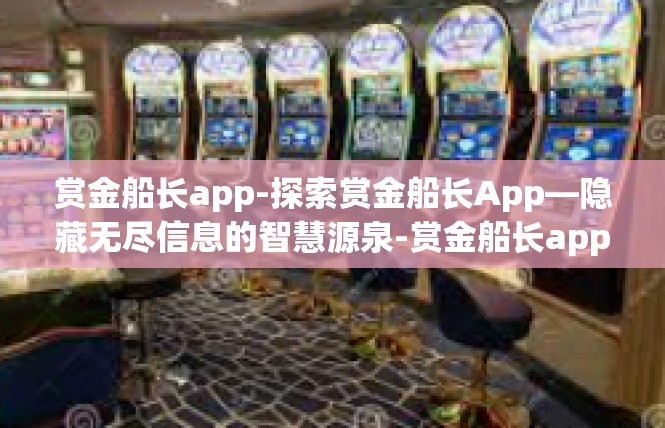 赏金船长app-探索赏金船长App—隐藏无尽信息的智慧源泉-赏金船长app