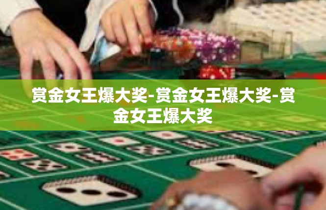 赏金女王爆大奖-赏金女王爆大奖-赏金女王爆大奖