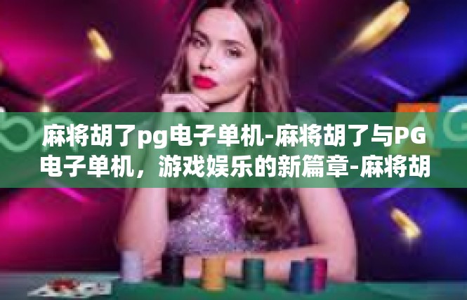麻将胡了pg电子单机-麻将胡了与PG电子单机，游戏娱乐的新篇章-麻将胡了pg电子单机