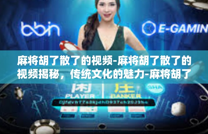 麻将胡了散了的视频-麻将胡了散了的视频揭秘，传统文化的魅力-麻将胡了散了的视频