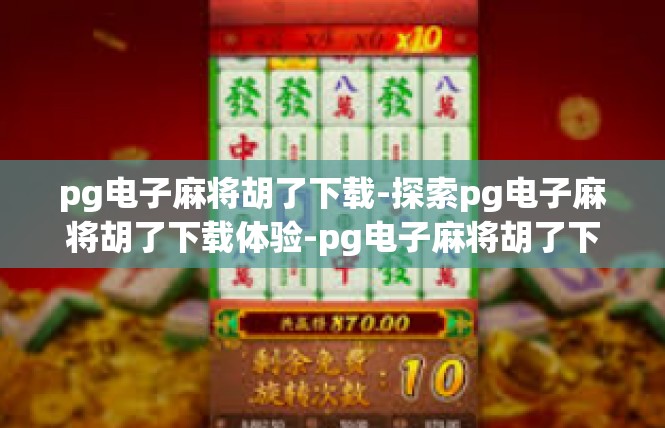 pg电子麻将胡了下载-探索pg电子麻将胡了下载体验-pg电子麻将胡了下载