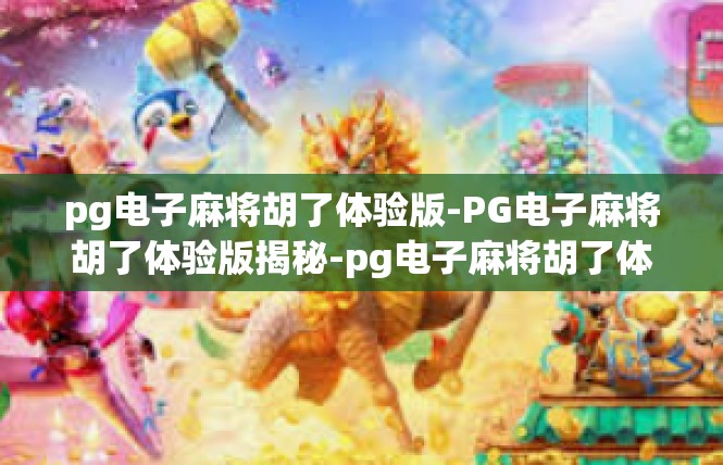 pg电子麻将胡了体验版-PG电子麻将胡了体验版揭秘-pg电子麻将胡了体验版