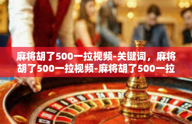 麻将胡了500一拉视频-关键词，麻将胡了500一拉视频-麻将胡了500一拉视频